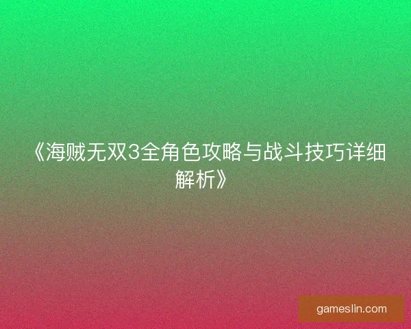 《海贼无双3全角色攻略与战斗技巧详细解析》 《海贼无双3全角色攻略与战斗技巧详细解析》