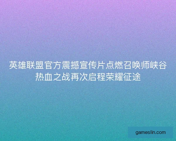 英雄联盟官方震撼宣传片点燃召唤师峡谷热血之战再次启程荣耀征途 英雄联盟官方震撼宣传片点燃召唤师峡谷热血之战再次启程荣耀征途
