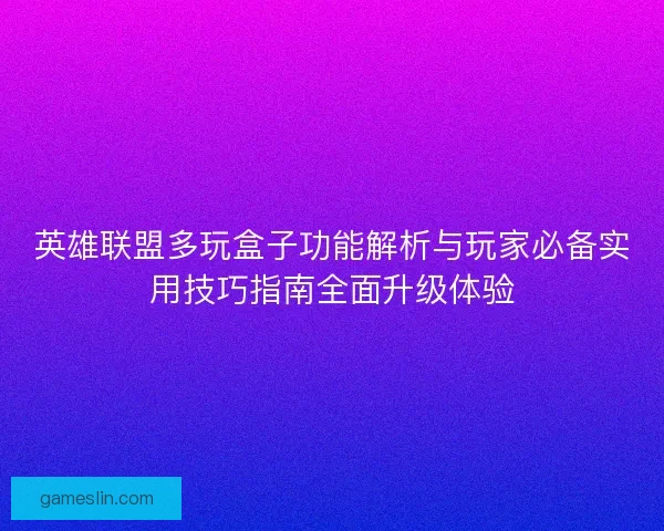 英雄联盟多玩盒子功能解析与玩家必备实用技巧指南全面升级体验 英雄联盟多玩盒子功能解析与玩家必备实用技巧指南全面升级体验