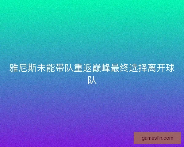 雅尼斯未能带队重返巅峰最终选择离开球队