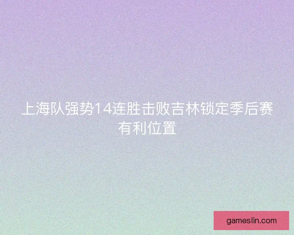 上海队强势14连胜击败吉林锁定季后赛有利位置